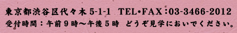 東京都渋谷区代々木5-1-1　TEL・FAX：03-3466-2012   受付時間：午前9時〜午後5時　どうぞ見学においでください。